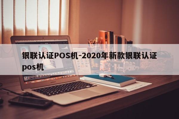 梁子湖银联认证POS机-2020年新款银联认证pos机